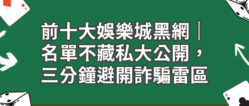 前十大娛樂城黑網｜名單不藏私大公開，三分鐘避開詐騙雷區