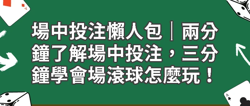 場中投注懶人包｜兩分鐘了解場中投注，三分鐘學會場滾球怎麼玩！