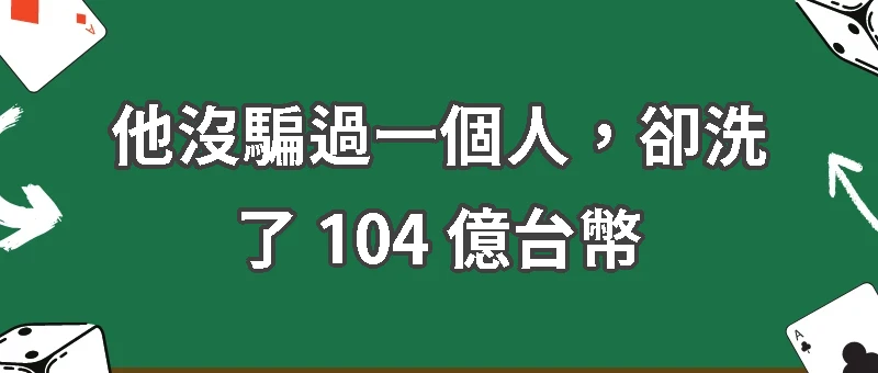 他沒騙過一個人，卻洗了 104 億台幣