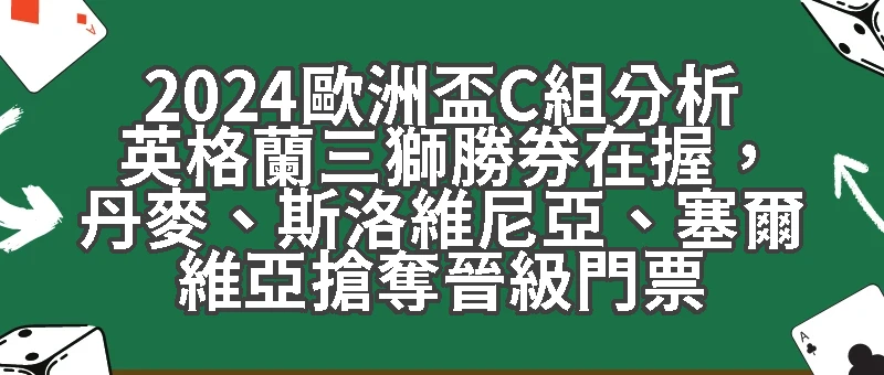 2024歐洲盃C組分析｜英格蘭三獅勝券在握，丹麥、斯洛維尼亞、塞爾維亞搶奪晉級門票