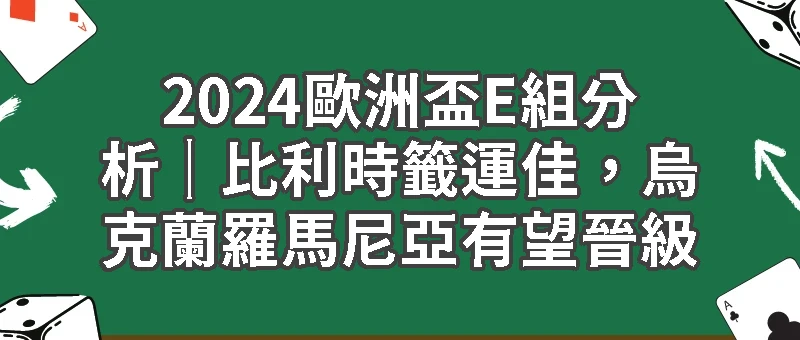 2024歐洲盃E組分析｜比利時籤運佳，烏克蘭羅馬尼亞有望晉級