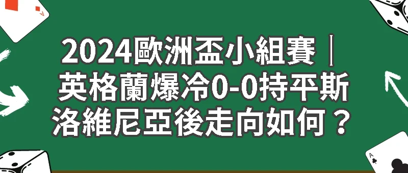 2024歐洲盃小組賽｜英格蘭爆冷0-0持平走向如何？