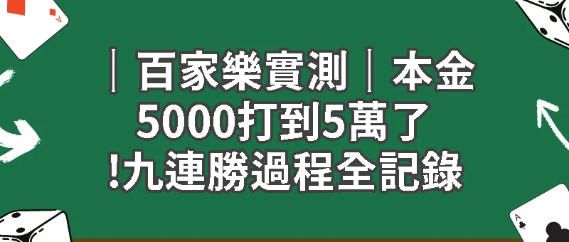 ｜百家樂實測｜本金5000打到5萬了!九連勝過程全記錄