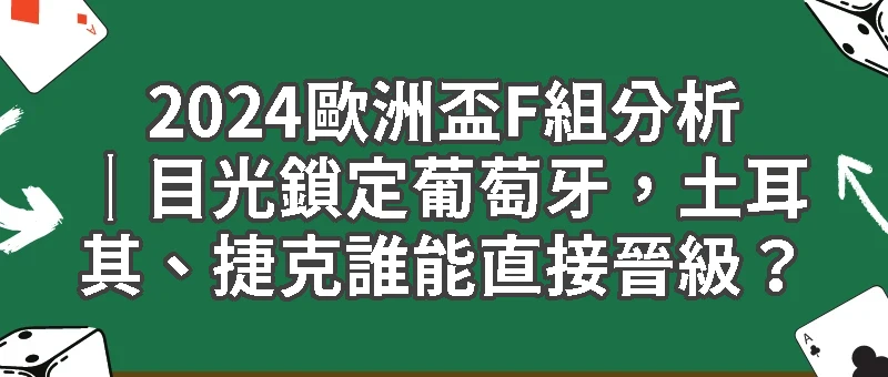 2024歐洲盃F組分析｜目光鎖定葡萄牙，土耳其、捷克誰能直接晉級？