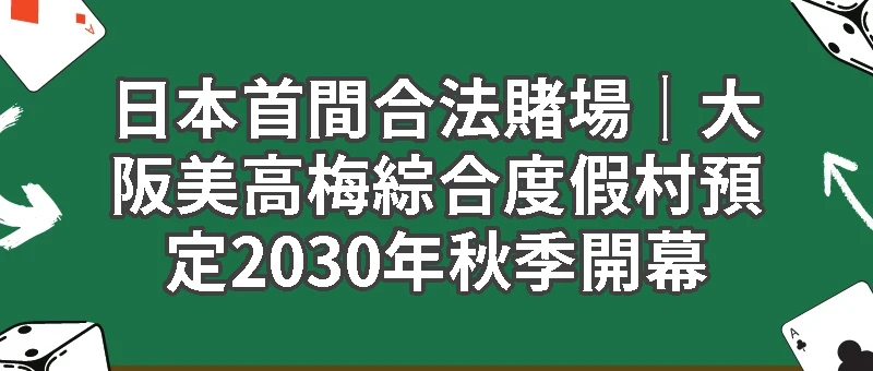 大阪美高梅綜合度假村預定2030年秋季開幕