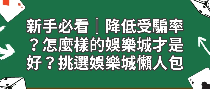 新手必看｜降低受騙率？怎麼樣的娛樂城才是好？挑選娛樂城懶人包