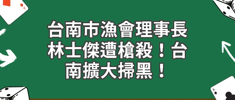 台南市漁會理事長林士傑遭槍殺！台南擴大掃黑！