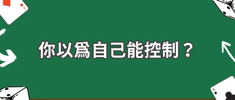 你以為自己能控制?賭博品性的迷思破除