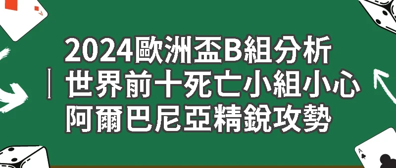 2024歐洲盃B組分析｜義大利西班牙克羅埃西亞世界前十死亡小組小心阿爾巴尼亞精銳攻勢