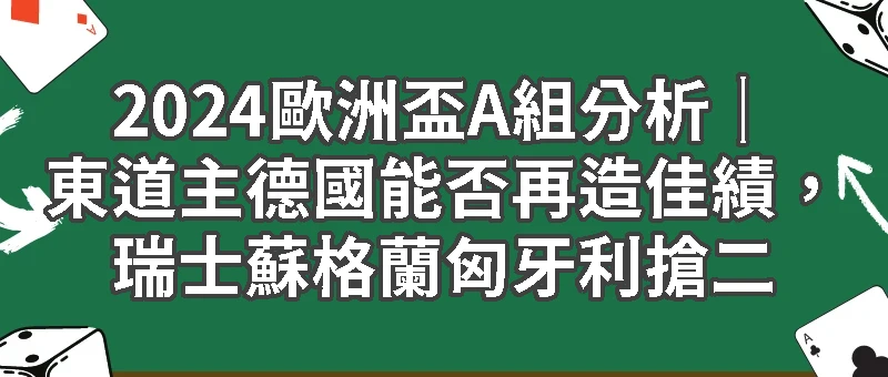 2024歐洲盃A組分析｜東道主德國能否再造佳績，瑞士蘇格蘭匈牙利搶二