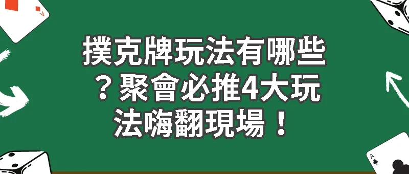 撲克牌玩法有哪些？聚會必推4大玩法嗨翻現場！