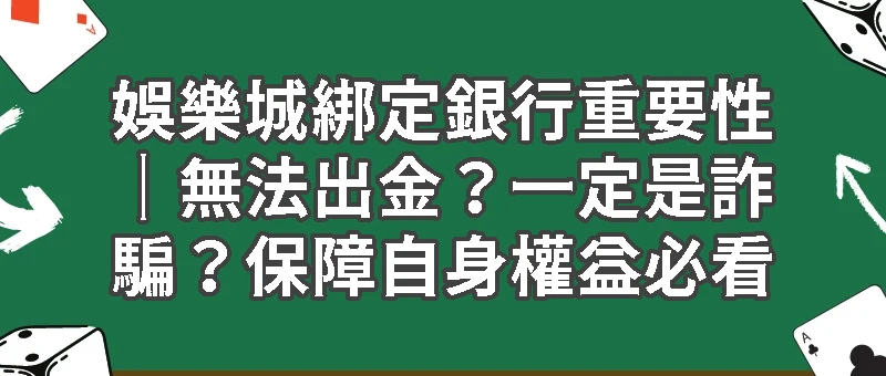 娛樂城綁定銀行重要性｜無法出金？一定是詐騙？保障自身權益必看