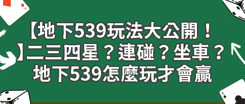 【地下539玩法大公開！】二三四星？連碰？坐車？地下539怎麼玩才會贏