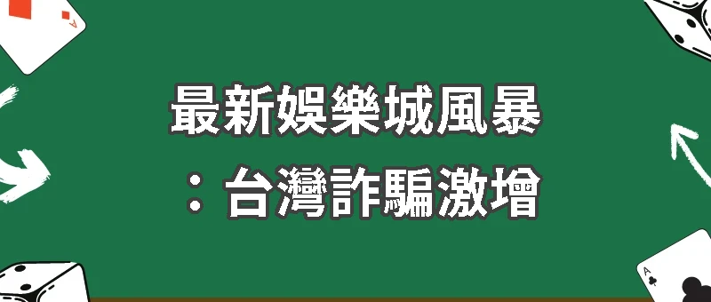 最新娛樂城風暴：台灣詐騙激增