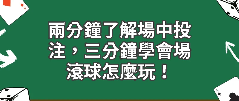 場中投注懶人包｜兩分鐘了解場中投注，三分鐘學會場滾球怎麼玩！