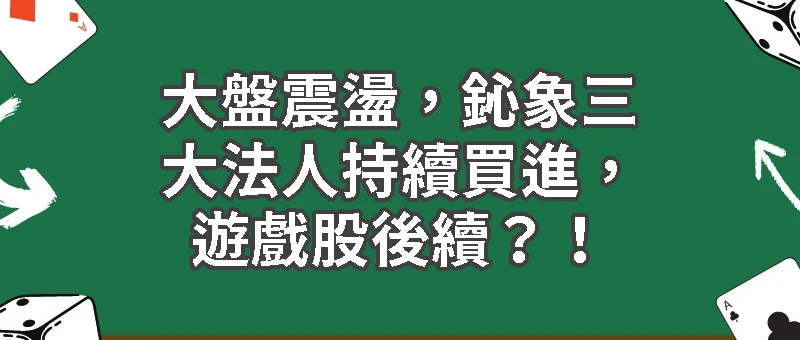 大盤震盪，鈊象三大法人持續買進，遊戲股後續？！